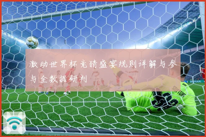 激动世界杯竞猜盛宴规则详解与参与全数据研判