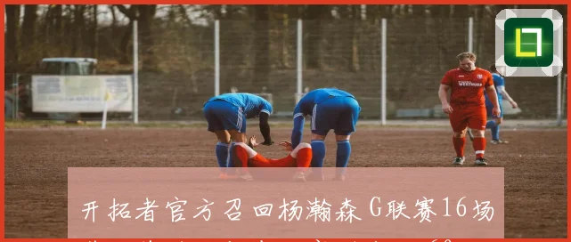 开拓者官方召回杨瀚森 G联赛16场带队首进西部半决赛 自评打60分