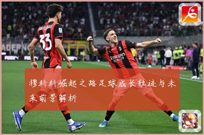 穆科科崛起之路足球成长轨迹与未来前景解析