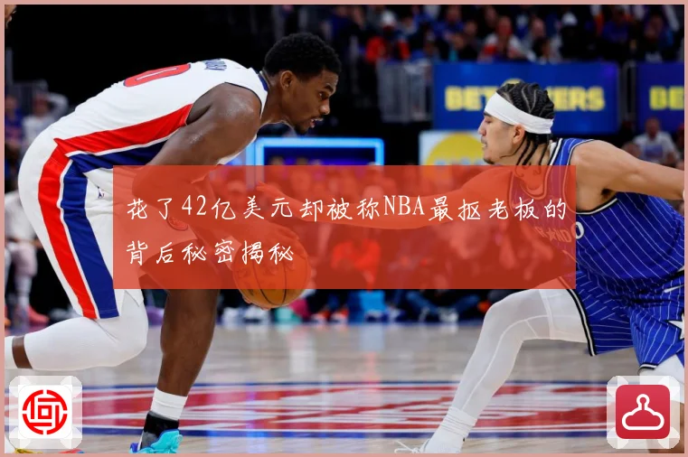 花了42亿美元却被称NBA最抠老板的背后秘密揭秘