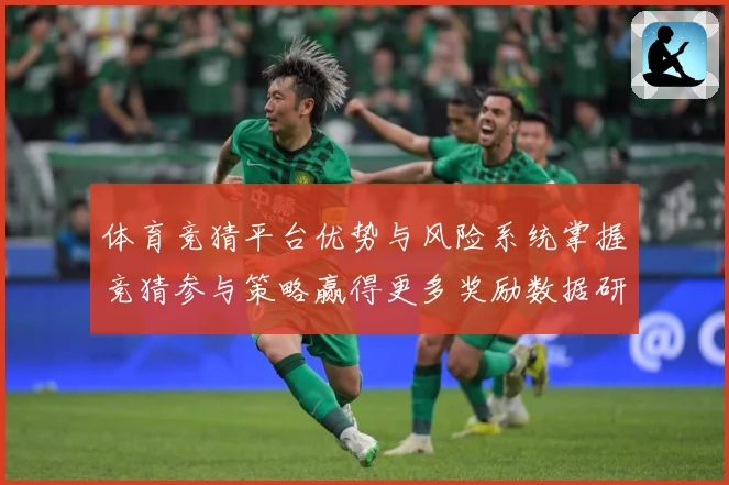 体育竞猜平台优势与风险系统掌握竞猜参与策略赢得更多奖励数据研判