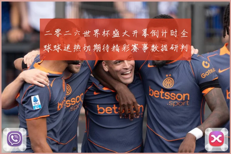 二零二六世界杯盛大开幕倒计时全球球迷热切期待精彩赛事数据研判