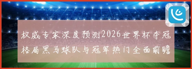 权威专家深度预测2026世界杯夺冠格局黑马球队与冠军热门全面前瞻分析⚽