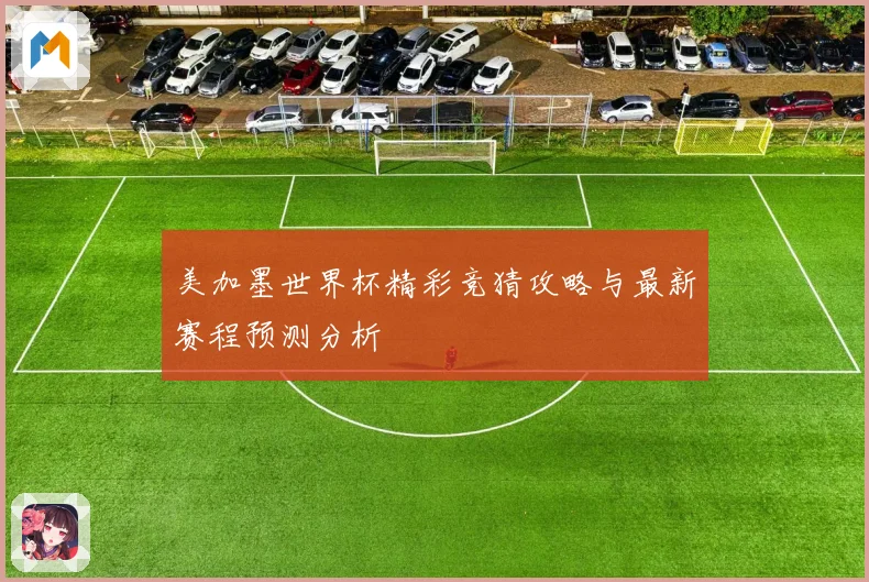 美加墨世界杯精彩竞猜攻略与最新赛程预测分析