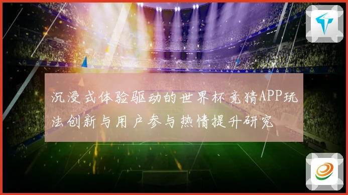 沉浸式体验驱动的世界杯竞猜APP玩法创新与用户参与热情提升研究