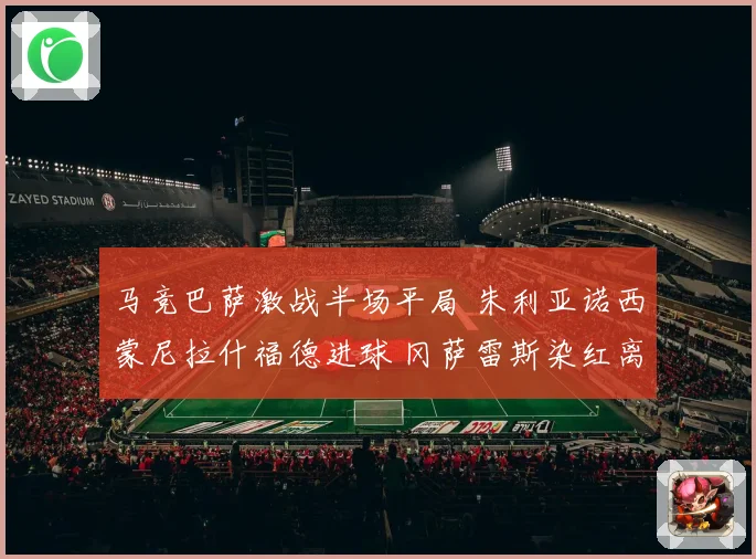 马竞巴萨激战半场平局 朱利亚诺西蒙尼拉什福德进球 冈萨雷斯染红离场