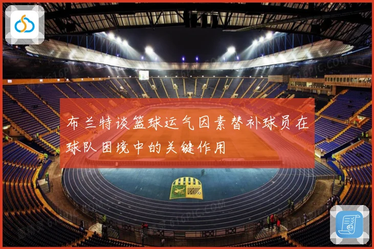 布兰特谈篮球运气因素替补球员在球队困境中的关键作用