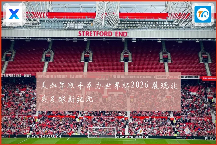 美加墨联手举办世界杯2026 展现北美足球新纪元