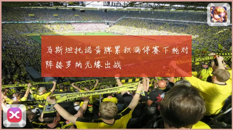 马斯坦托诺黄牌累积满停赛下轮对阵赫罗纳无缘出战