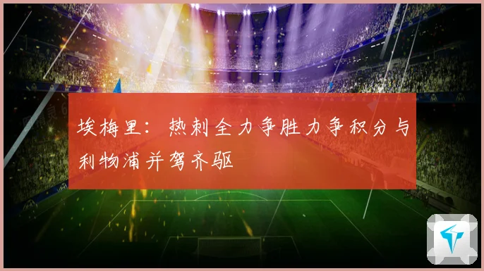 埃梅里：热刺全力争胜力争积分与利物浦并驾齐驱