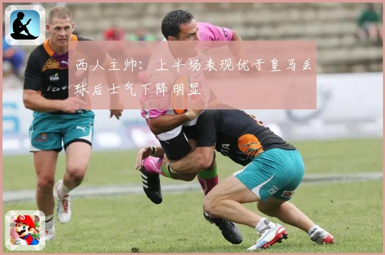 西人主帅：上半场表现优于皇马丢球后士气下降明显