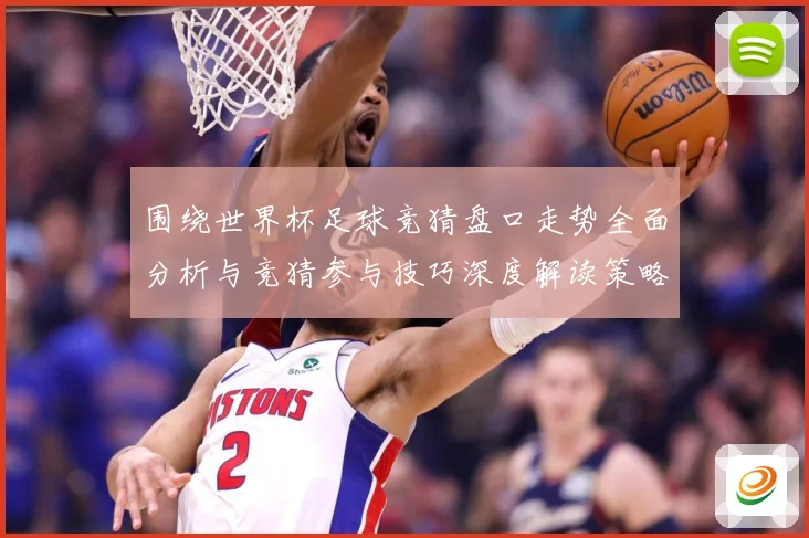 围绕世界杯足球竞猜盘口走势全面分析与竞猜参与技巧深度解读策略数据研判
