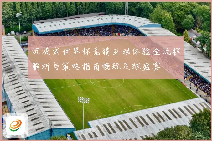 沉浸式世界杯竞猜互动体验全流程解析与策略指南畅玩足球盛宴