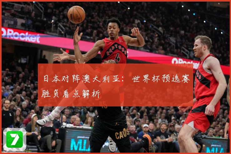 日本对阵澳大利亚：世界杯预选赛胜负看点解析