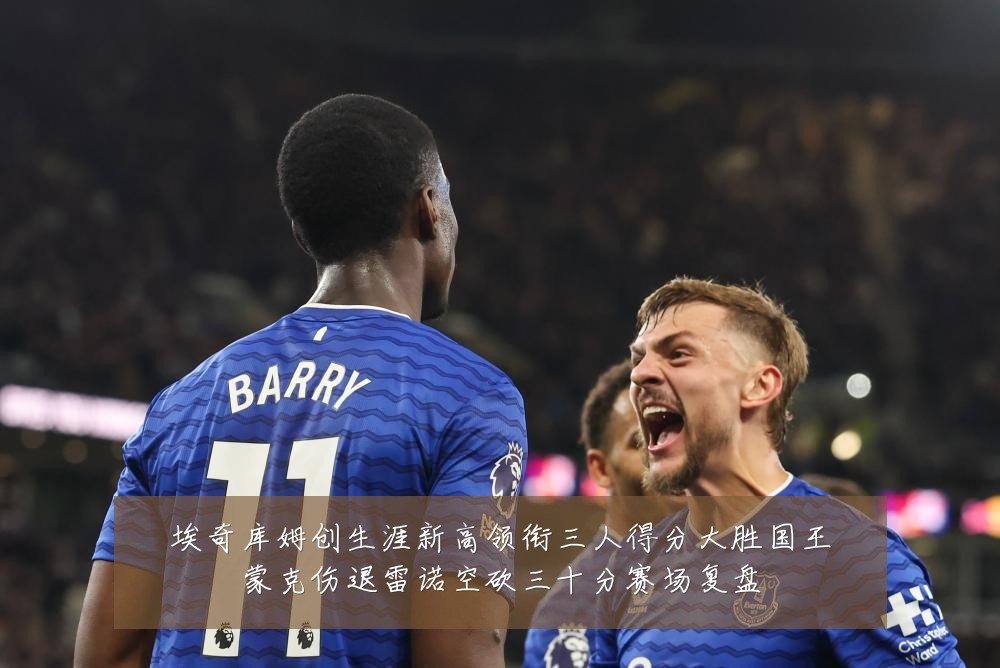 埃奇库姆创生涯新高领衔三人得分大胜国王蒙克伤退雷诺空砍三十分赛场复盘
