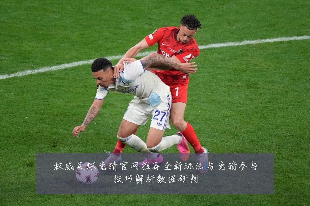 权威足球竞猜官网推荐全新玩法与竞猜参与技巧解析数据研判