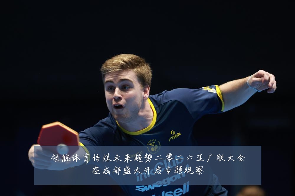 领航体育传媒未来趋势二零二六亚广联大会在成都盛大开启专题观察