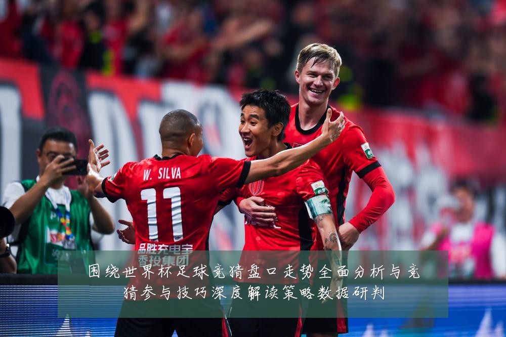 围绕世界杯足球竞猜盘口走势全面分析与竞猜参与技巧深度解读策略数据研判