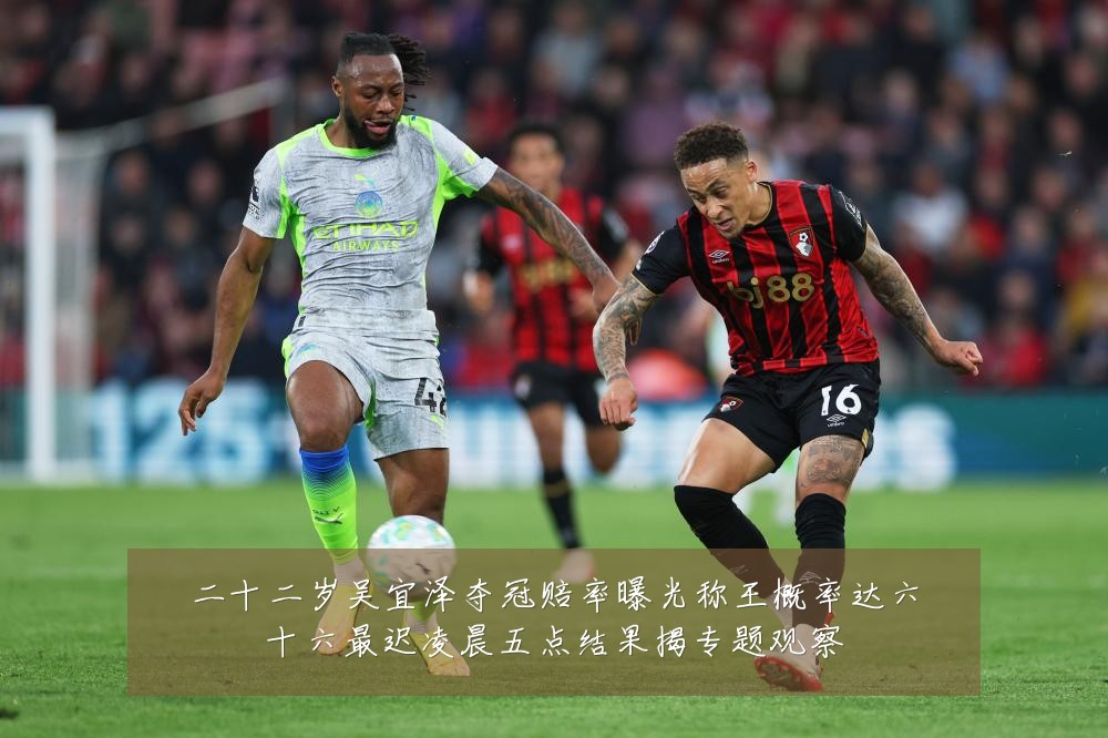 二十二岁吴宜泽夺冠赔率曝光称王概率达六十六最迟凌晨五点结果揭专题观察