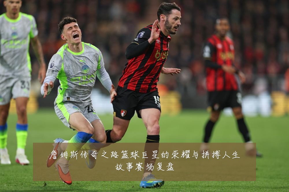 詹姆斯传奇之路篮球巨星的荣耀与拼搏人生故事赛场复盘